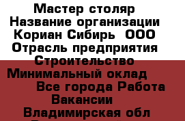 Мастер-столяр › Название организации ­ Кориан-Сибирь, ООО › Отрасль предприятия ­ Строительство › Минимальный оклад ­ 50 000 - Все города Работа » Вакансии   . Владимирская обл.,Вязниковский р-н